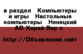  в раздел : Компьютеры и игры » Настольные компьютеры . Ненецкий АО,Хорей-Вер п.